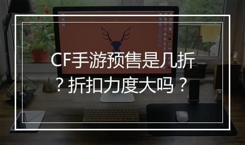 CF手游预售是几折？折扣力度大吗？