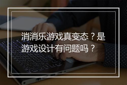 消消乐游戏真变态?是游戏设计有问题吗?
