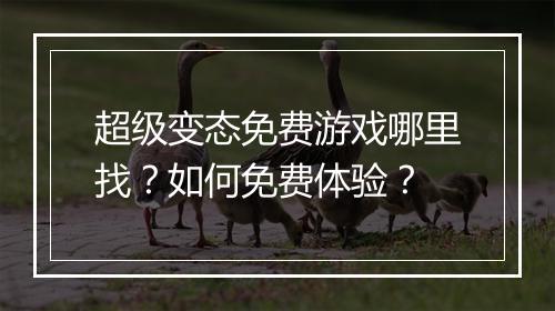 超级变态免费游戏哪里找?如何免费体验?