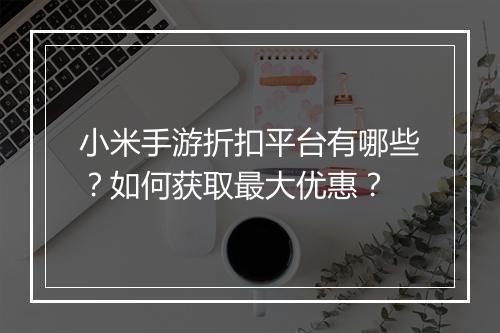 小米手游折扣平台有哪些?如何获取最大优惠?