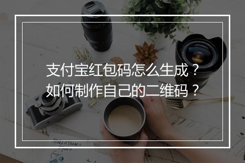 支付宝红包码怎么生成?如何制作自己的二维码?