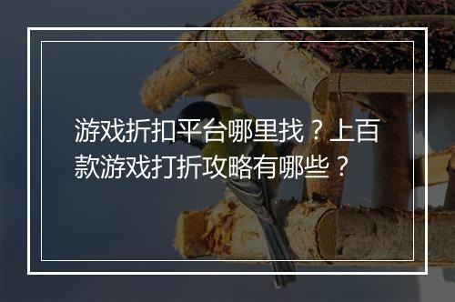 游戏折扣平台哪里找？上百款游戏打折攻略有哪些？