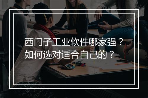 西门子工业软件哪家强?如何选对适合自己的?