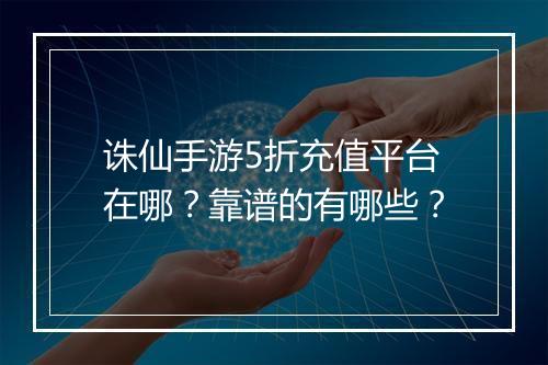 诛仙手游5折充值平台在哪?靠谱的有哪些?