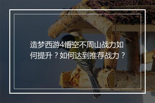 造梦西游4悟空不周山战力如何提升？如何达到推荐战力？