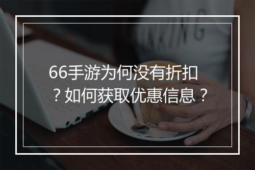 66手游为何没有折扣？如何获取优惠信息？
