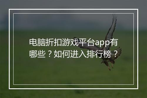 电脑折扣游戏平台app有哪些?如何进入排行榜?