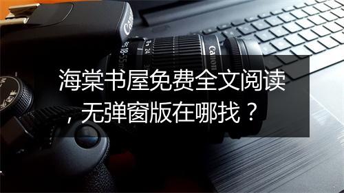海棠书屋免费全文阅读，无弹窗版在哪找？