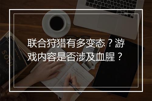 联合狩猎有多变态？游戏内容是否涉及血腥？