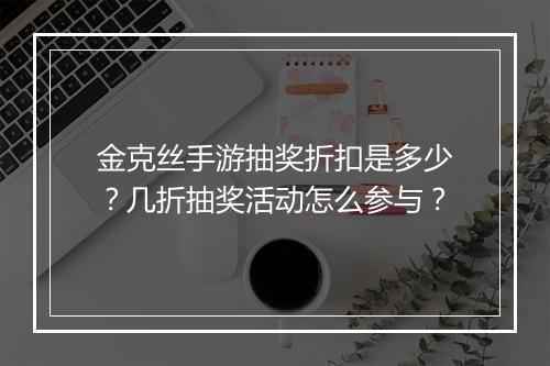 金克丝手游抽奖折扣是多少?几折抽奖活动怎么参与?