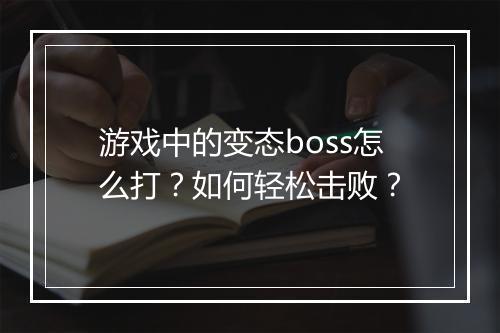 游戏中的变态boss怎么打?如何轻松击败?