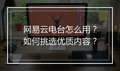 网易云电台怎么用?如何挑选优质内容?