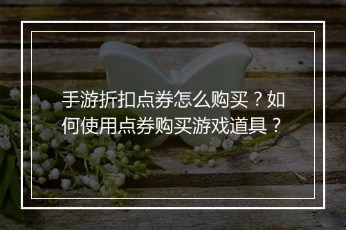 手游折扣点券怎么购买？如何使用点券购买游戏道具？
