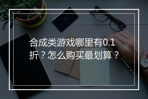 合成类游戏哪里有0.1折?怎么购买最划算?