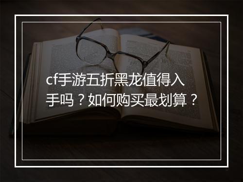 cf手游五折黑龙值得入手吗？如何购买最划算？