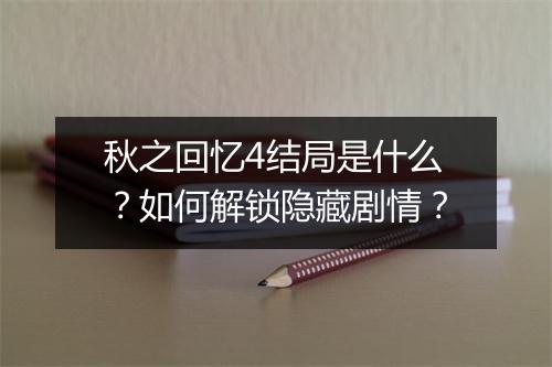 秋之回忆4结局是什么?如何解锁隐藏剧情?