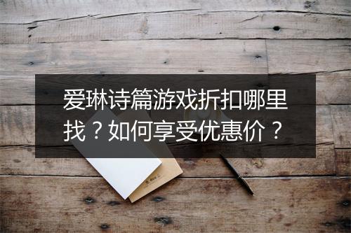 爱琳诗篇游戏折扣哪里找?如何享受优惠价?