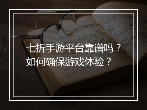 七折手游平台靠谱吗？如何确保游戏体验？