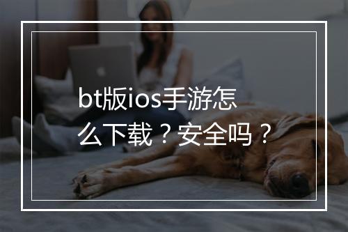 bt版ios手游怎么下载?安全吗?