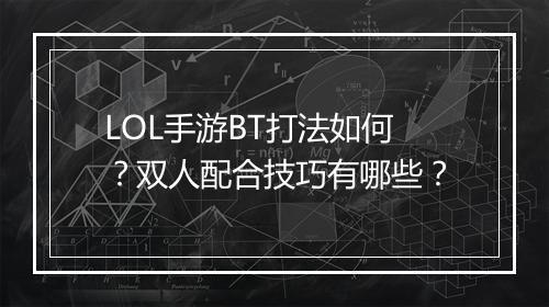 LOL手游BT打法如何?双人配合技巧有哪些?