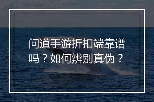 问道手游折扣端靠谱吗？如何辨别真伪？