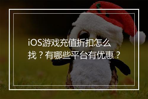 iOS游戏充值折扣怎么找？有哪些平台有优惠？