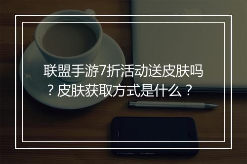 联盟手游7折活动送皮肤吗?皮肤获取方式是什么?