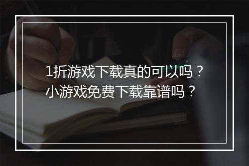 1折游戏下载真的可以吗?小游戏免费下载靠谱吗?