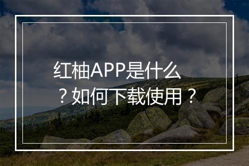 红柚APP是什么?如何下载使用?
