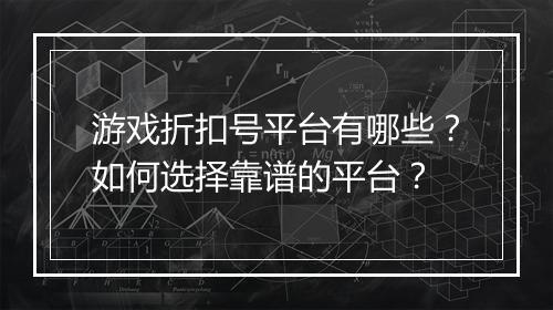 游戏折扣号平台有哪些?如何选择靠谱的平台?