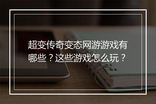 超变传奇变态网游游戏有哪些?这些游戏怎么玩?