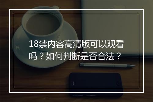 18禁内容高清版可以观看吗?如何判断是否合法?
