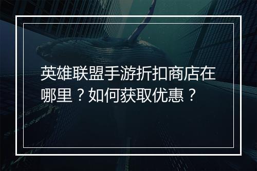 英雄联盟手游折扣商店在哪里?如何获取优惠?