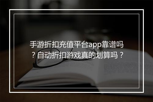 手游折扣充值平台app靠谱吗?自动折扣游戏真的划算吗?