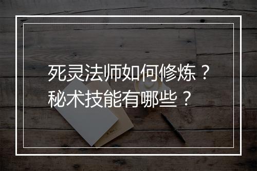 死灵法师如何修炼?秘术技能有哪些?