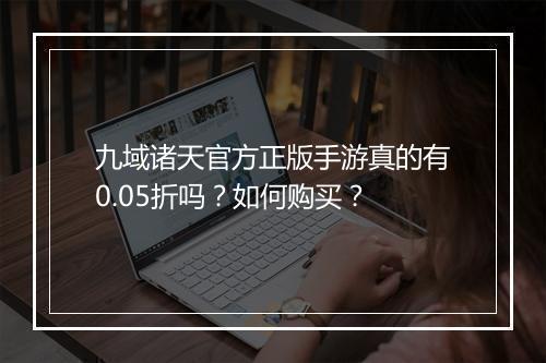 九域诸天官方正版手游真的有0.05折吗?如何购买?