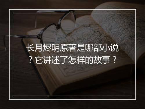 长月烬明原著是哪部小说？它讲述了怎样的故事？