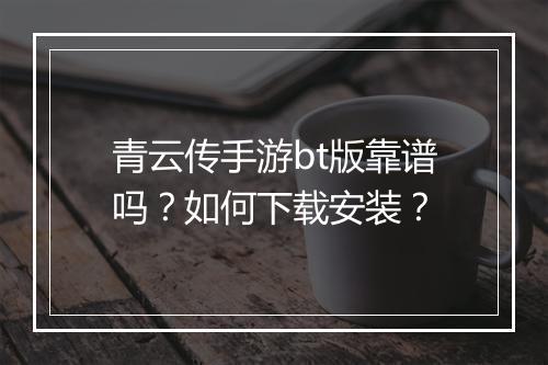 青云传手游bt版靠谱吗?如何下载安装?