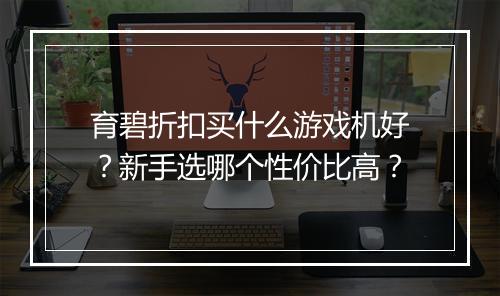 育碧折扣买什么游戏机好？新手选哪个性价比高？