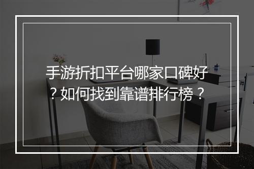 手游折扣平台哪家口碑好?如何找到靠谱排行榜?