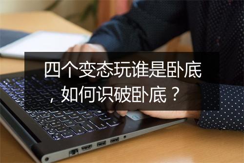 四个变态玩谁是卧底,如何识破卧底?