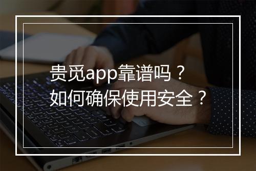 贵觅app靠谱吗?如何确保使用安全?