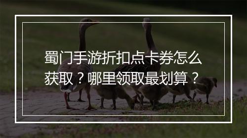 蜀门手游折扣点卡券怎么获取?哪里领取最划算?