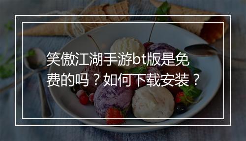 笑傲江湖手游bt版是免费的吗?如何下载安装?