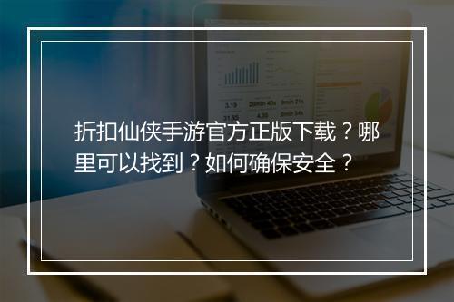 折扣仙侠手游官方正版下载？哪里可以找到？如何确保安全？