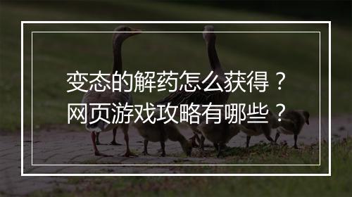 变态的解药怎么获得？网页游戏攻略有哪些？