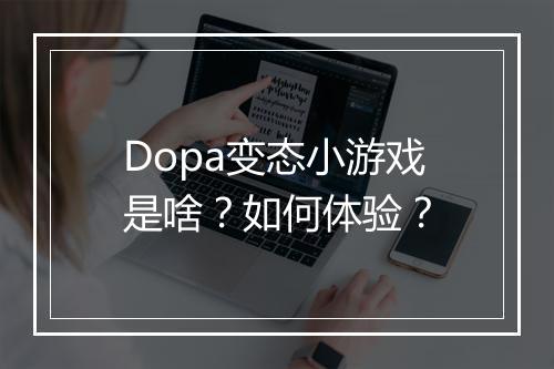 Dopa变态小游戏是啥？如何体验？
