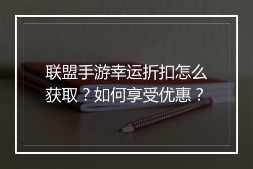 联盟手游幸运折扣怎么获取?如何享受优惠?