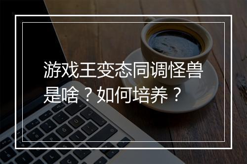游戏王变态同调怪兽是啥?如何培养?
