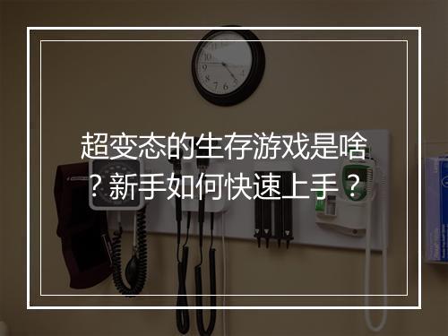 超变态的生存游戏是啥?新手如何快速上手?